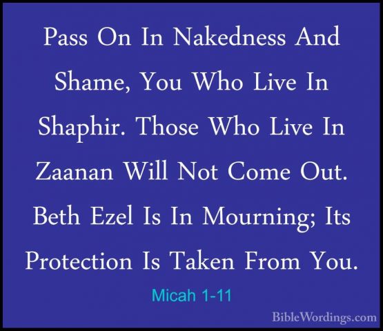 Micah 1-11 - Pass On In Nakedness And Shame, You Who Live In ShapPass On In Nakedness And Shame, You Who Live In Shaphir. Those Who Live In Zaanan Will Not Come Out. Beth Ezel Is In Mourning; Its Protection Is Taken From You. 