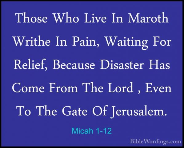 Micah 1-12 - Those Who Live In Maroth Writhe In Pain, Waiting ForThose Who Live In Maroth Writhe In Pain, Waiting For Relief, Because Disaster Has Come From The Lord , Even To The Gate Of Jerusalem. 