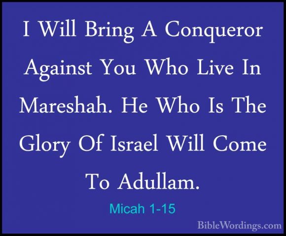 Micah 1-15 - I Will Bring A Conqueror Against You Who Live In MarI Will Bring A Conqueror Against You Who Live In Mareshah. He Who Is The Glory Of Israel Will Come To Adullam. 