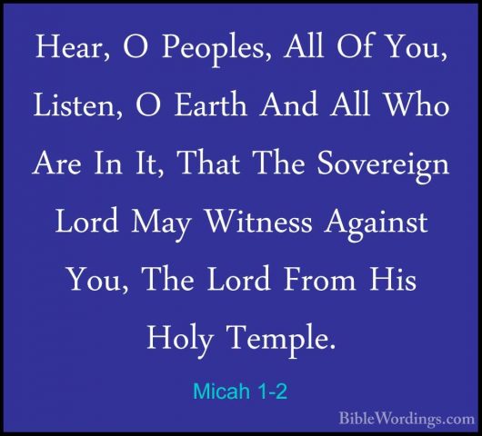 Micah 1-2 - Hear, O Peoples, All Of You, Listen, O Earth And AllHear, O Peoples, All Of You, Listen, O Earth And All Who Are In It, That The Sovereign Lord May Witness Against You, The Lord From His Holy Temple. 