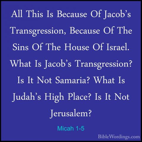 Micah 1-5 - All This Is Because Of Jacob's Transgression, BecauseAll This Is Because Of Jacob's Transgression, Because Of The Sins Of The House Of Israel. What Is Jacob's Transgression? Is It Not Samaria? What Is Judah's High Place? Is It Not Jerusalem? 