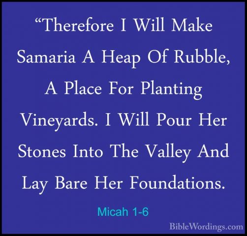Micah 1-6 - "Therefore I Will Make Samaria A Heap Of Rubble, A Pl"Therefore I Will Make Samaria A Heap Of Rubble, A Place For Planting Vineyards. I Will Pour Her Stones Into The Valley And Lay Bare Her Foundations. 