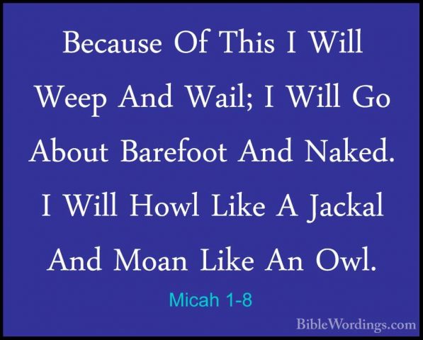 Micah 1-8 - Because Of This I Will Weep And Wail; I Will Go AboutBecause Of This I Will Weep And Wail; I Will Go About Barefoot And Naked. I Will Howl Like A Jackal And Moan Like An Owl. 