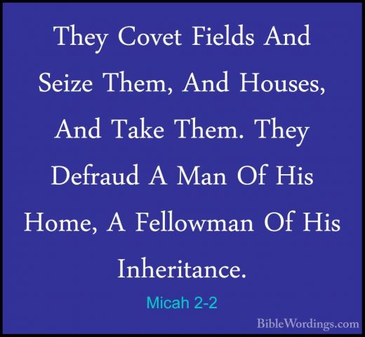 Micah 2-2 - They Covet Fields And Seize Them, And Houses, And TakThey Covet Fields And Seize Them, And Houses, And Take Them. They Defraud A Man Of His Home, A Fellowman Of His Inheritance. 