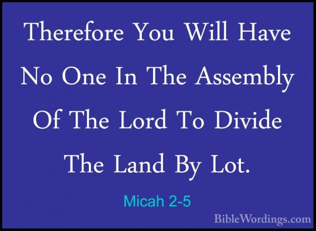 Micah 2-5 - Therefore You Will Have No One In The Assembly Of TheTherefore You Will Have No One In The Assembly Of The Lord To Divide The Land By Lot. 