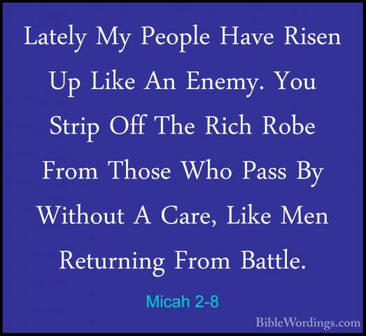 Micah 2-8 - Lately My People Have Risen Up Like An Enemy. You StrLately My People Have Risen Up Like An Enemy. You Strip Off The Rich Robe From Those Who Pass By Without A Care, Like Men Returning From Battle. 