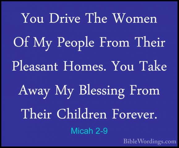 Micah 2-9 - You Drive The Women Of My People From Their PleasantYou Drive The Women Of My People From Their Pleasant Homes. You Take Away My Blessing From Their Children Forever. 