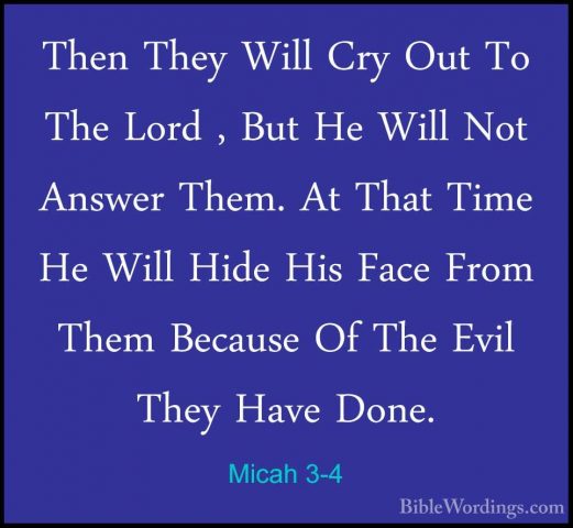 Micah 3-4 - Then They Will Cry Out To The Lord , But He Will NotThen They Will Cry Out To The Lord , But He Will Not Answer Them. At That Time He Will Hide His Face From Them Because Of The Evil They Have Done. 
