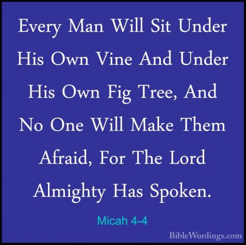 Micah 4-4 - Every Man Will Sit Under His Own Vine And Under His OEvery Man Will Sit Under His Own Vine And Under His Own Fig Tree, And No One Will Make Them Afraid, For The Lord Almighty Has Spoken. 