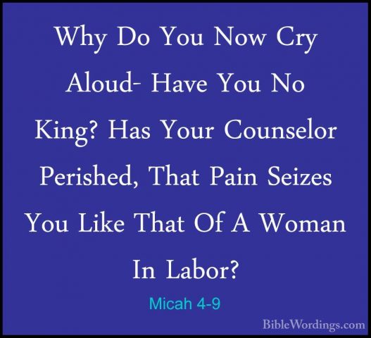 Micah 4-9 - Why Do You Now Cry Aloud- Have You No King? Has YourWhy Do You Now Cry Aloud- Have You No King? Has Your Counselor Perished, That Pain Seizes You Like That Of A Woman In Labor? 