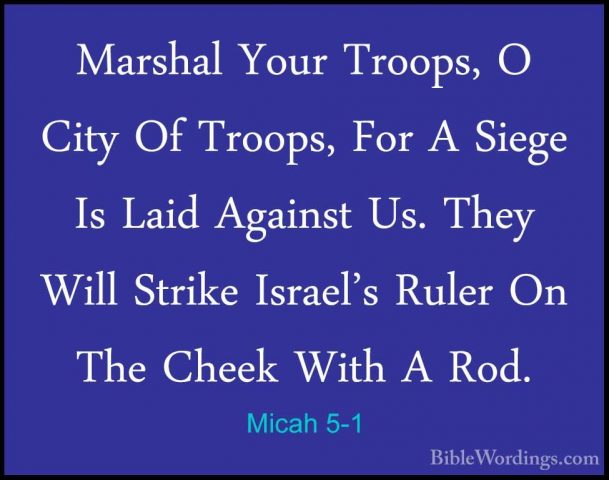 Micah 5-1 - Marshal Your Troops, O City Of Troops, For A Siege IsMarshal Your Troops, O City Of Troops, For A Siege Is Laid Against Us. They Will Strike Israel's Ruler On The Cheek With A Rod. 