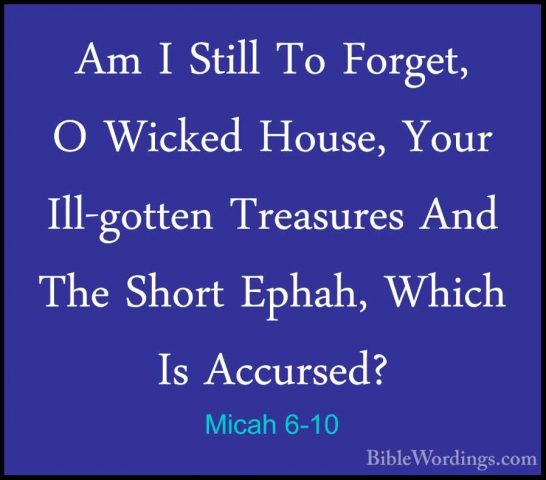 Micah 6-10 - Am I Still To Forget, O Wicked House, Your Ill-gotteAm I Still To Forget, O Wicked House, Your Ill-gotten Treasures And The Short Ephah, Which Is Accursed? 