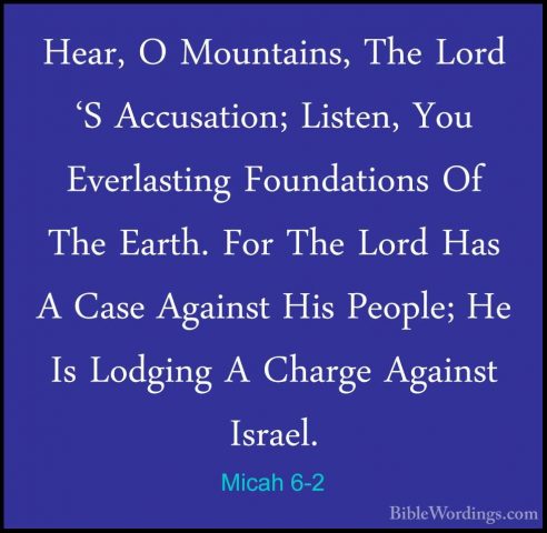 Micah 6-2 - Hear, O Mountains, The Lord 'S Accusation; Listen, YoHear, O Mountains, The Lord 'S Accusation; Listen, You Everlasting Foundations Of The Earth. For The Lord Has A Case Against His People; He Is Lodging A Charge Against Israel. 