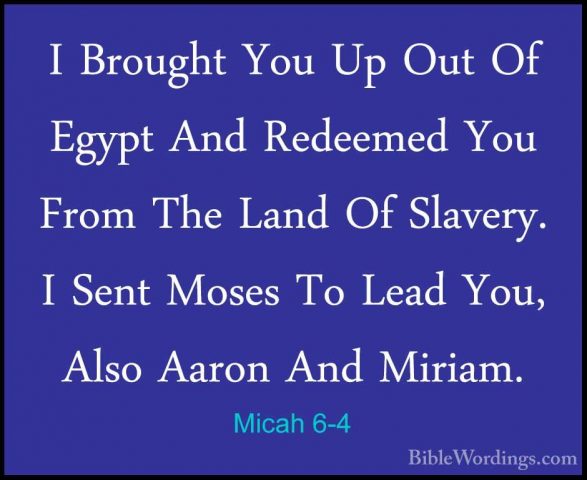 Micah 6-4 - I Brought You Up Out Of Egypt And Redeemed You From TI Brought You Up Out Of Egypt And Redeemed You From The Land Of Slavery. I Sent Moses To Lead You, Also Aaron And Miriam. 