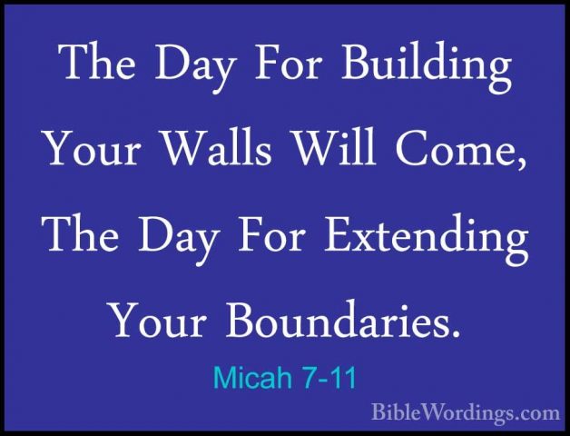 Micah 7-11 - The Day For Building Your Walls Will Come, The Day FThe Day For Building Your Walls Will Come, The Day For Extending Your Boundaries. 
