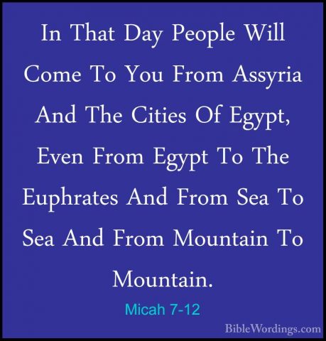 Micah 7-12 - In That Day People Will Come To You From Assyria AndIn That Day People Will Come To You From Assyria And The Cities Of Egypt, Even From Egypt To The Euphrates And From Sea To Sea And From Mountain To Mountain. 
