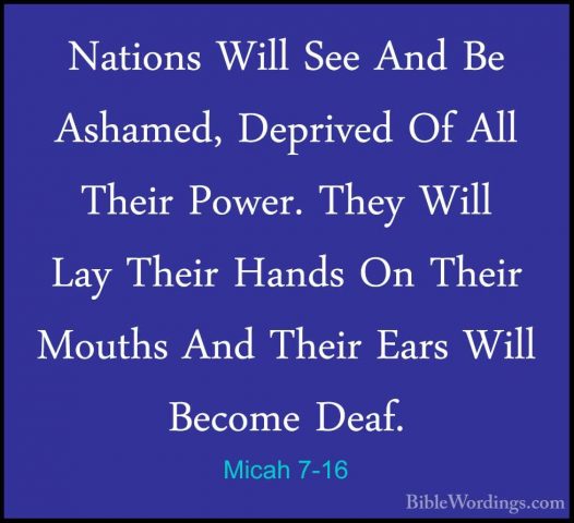 Micah 7-16 - Nations Will See And Be Ashamed, Deprived Of All TheNations Will See And Be Ashamed, Deprived Of All Their Power. They Will Lay Their Hands On Their Mouths And Their Ears Will Become Deaf. 