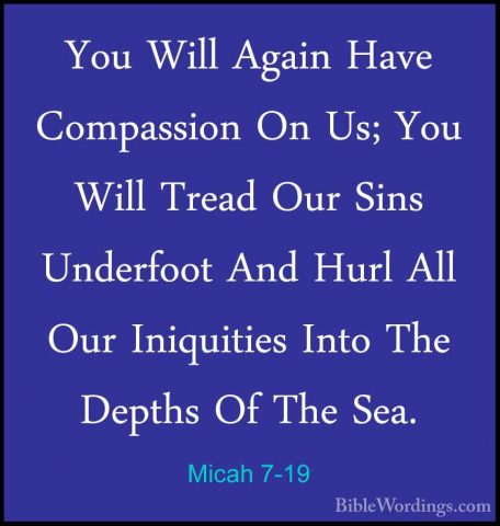 Micah 7-19 - You Will Again Have Compassion On Us; You Will TreadYou Will Again Have Compassion On Us; You Will Tread Our Sins Underfoot And Hurl All Our Iniquities Into The Depths Of The Sea. 