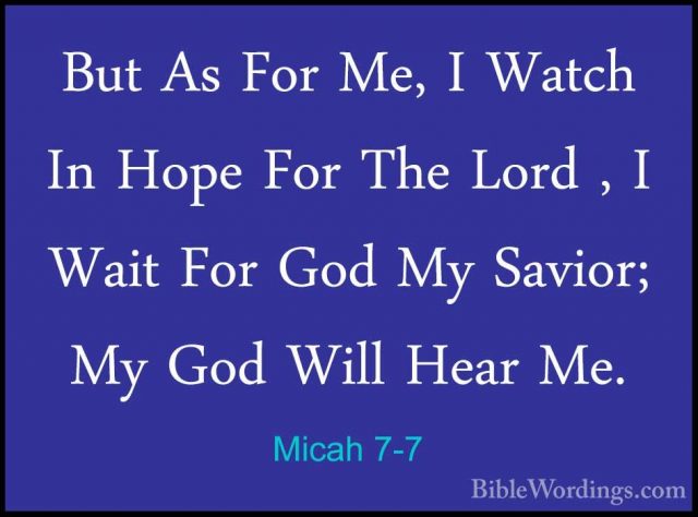 Micah 7-7 - But As For Me, I Watch In Hope For The Lord , I WaitBut As For Me, I Watch In Hope For The Lord , I Wait For God My Savior; My God Will Hear Me. 