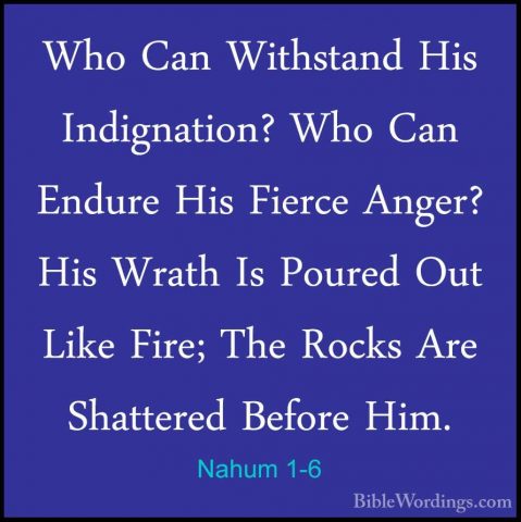 Nahum 1-6 - Who Can Withstand His Indignation? Who Can Endure HisWho Can Withstand His Indignation? Who Can Endure His Fierce Anger? His Wrath Is Poured Out Like Fire; The Rocks Are Shattered Before Him. 