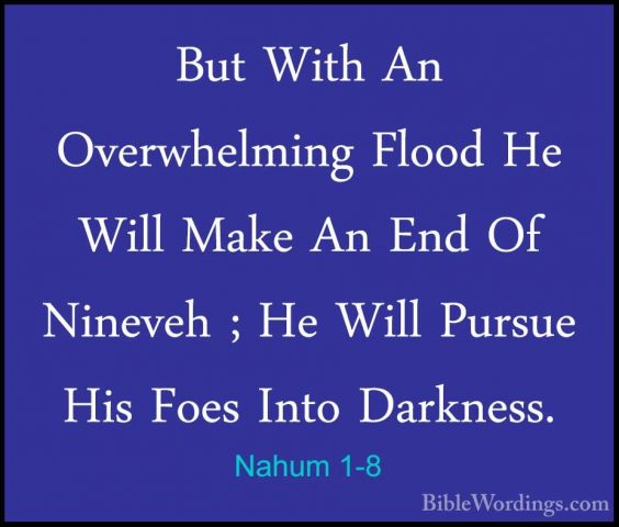 Nahum 1-8 - But With An Overwhelming Flood He Will Make An End OfBut With An Overwhelming Flood He Will Make An End Of Nineveh ; He Will Pursue His Foes Into Darkness. 