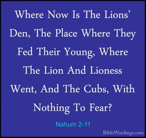 Nahum 2-11 - Where Now Is The Lions' Den, The Place Where They FeWhere Now Is The Lions' Den, The Place Where They Fed Their Young, Where The Lion And Lioness Went, And The Cubs, With Nothing To Fear? 