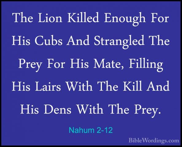 Nahum 2-12 - The Lion Killed Enough For His Cubs And Strangled ThThe Lion Killed Enough For His Cubs And Strangled The Prey For His Mate, Filling His Lairs With The Kill And His Dens With The Prey. 