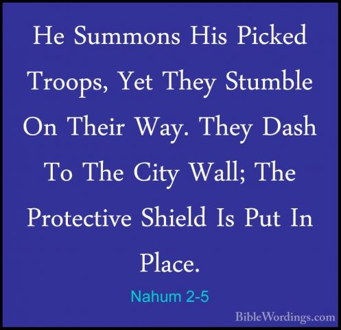 Nahum 2-5 - He Summons His Picked Troops, Yet They Stumble On TheHe Summons His Picked Troops, Yet They Stumble On Their Way. They Dash To The City Wall; The Protective Shield Is Put In Place. 