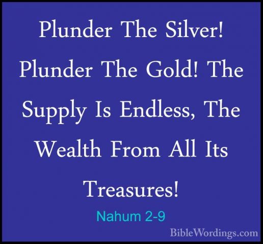 Nahum 2-9 - Plunder The Silver! Plunder The Gold! The Supply Is EPlunder The Silver! Plunder The Gold! The Supply Is Endless, The Wealth From All Its Treasures! 