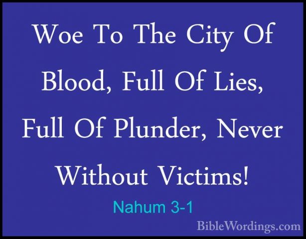 Nahum 3-1 - Woe To The City Of Blood, Full Of Lies, Full Of PlundWoe To The City Of Blood, Full Of Lies, Full Of Plunder, Never Without Victims! 