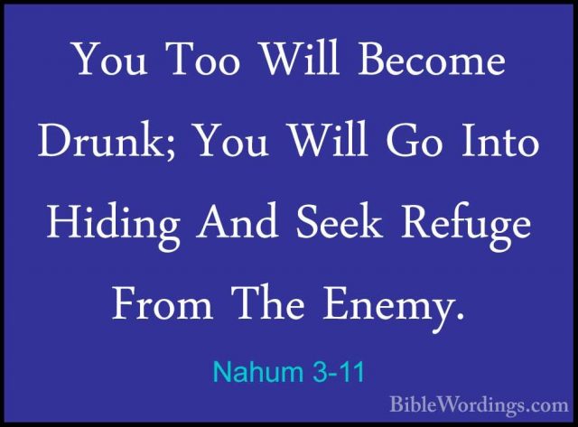Nahum 3-11 - You Too Will Become Drunk; You Will Go Into Hiding AYou Too Will Become Drunk; You Will Go Into Hiding And Seek Refuge From The Enemy. 