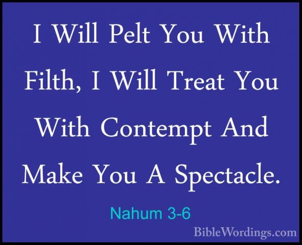 Nahum 3-6 - I Will Pelt You With Filth, I Will Treat You With ConI Will Pelt You With Filth, I Will Treat You With Contempt And Make You A Spectacle. 