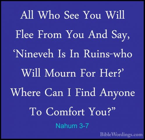 Nahum 3-7 - All Who See You Will Flee From You And Say, 'NinevehAll Who See You Will Flee From You And Say, 'Nineveh Is In Ruins-who Will Mourn For Her?' Where Can I Find Anyone To Comfort You?" 