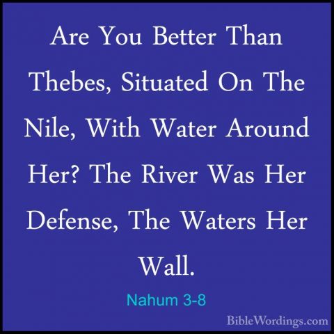 Nahum 3-8 - Are You Better Than Thebes, Situated On The Nile, WitAre You Better Than Thebes, Situated On The Nile, With Water Around Her? The River Was Her Defense, The Waters Her Wall. 
