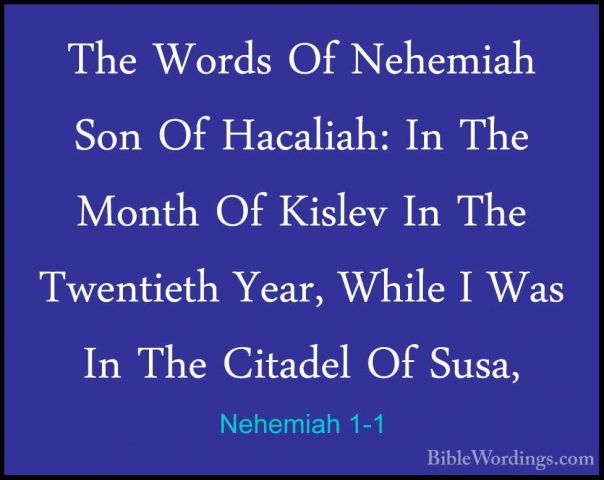 Nehemiah 1-1 - The Words Of Nehemiah Son Of Hacaliah: In The MontThe Words Of Nehemiah Son Of Hacaliah: In The Month Of Kislev In The Twentieth Year, While I Was In The Citadel Of Susa, 