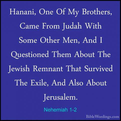 Nehemiah 1-2 - Hanani, One Of My Brothers, Came From Judah With SHanani, One Of My Brothers, Came From Judah With Some Other Men, And I Questioned Them About The Jewish Remnant That Survived The Exile, And Also About Jerusalem. 