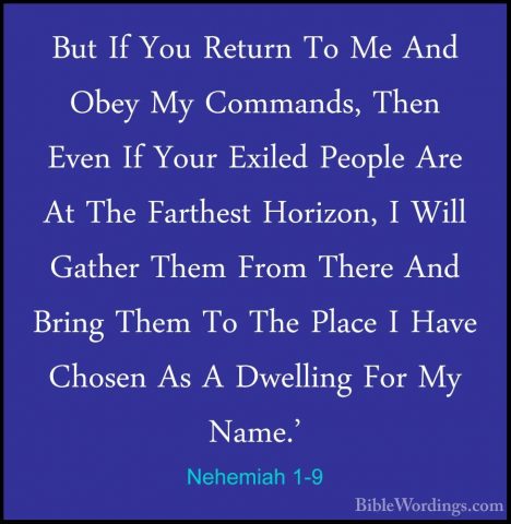 Nehemiah 1-9 - But If You Return To Me And Obey My Commands, ThenBut If You Return To Me And Obey My Commands, Then Even If Your Exiled People Are At The Farthest Horizon, I Will Gather Them From There And Bring Them To The Place I Have Chosen As A Dwelling For My Name.' 