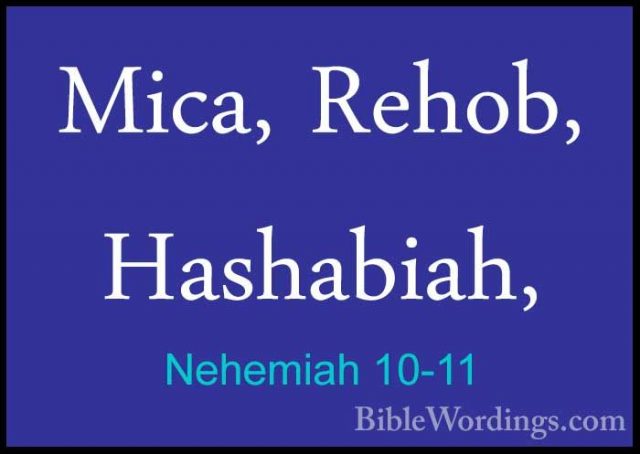 Nehemiah 10-11 - Mica, Rehob, Hashabiah,Mica, Rehob, Hashabiah, 