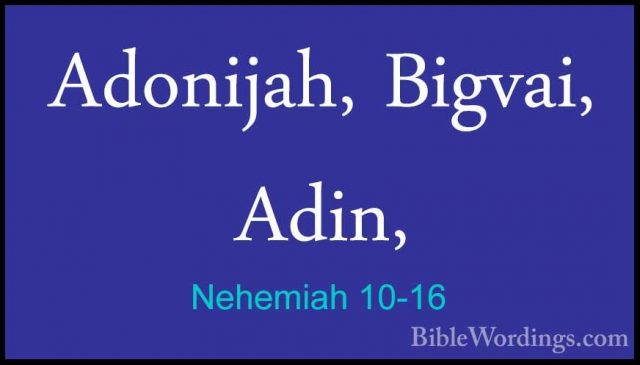 Nehemiah 10-16 - Adonijah, Bigvai, Adin,Adonijah, Bigvai, Adin, 