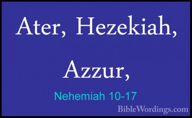 Nehemiah 10-17 - Ater, Hezekiah, Azzur,Ater, Hezekiah, Azzur, 