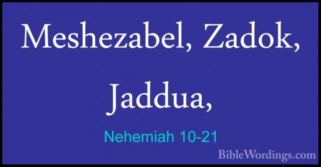 Nehemiah 10-21 - Meshezabel, Zadok, Jaddua,Meshezabel, Zadok, Jaddua, 
