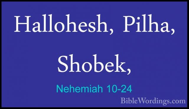 Nehemiah 10-24 - Hallohesh, Pilha, Shobek,Hallohesh, Pilha, Shobek, 