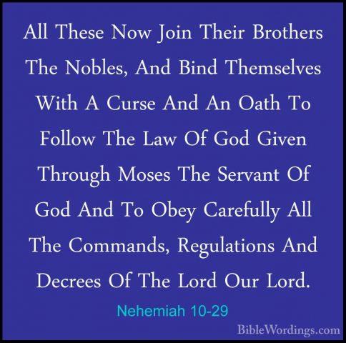 Nehemiah 10-29 - All These Now Join Their Brothers The Nobles, AnAll These Now Join Their Brothers The Nobles, And Bind Themselves With A Curse And An Oath To Follow The Law Of God Given Through Moses The Servant Of God And To Obey Carefully All The Commands, Regulations And Decrees Of The Lord Our Lord. 