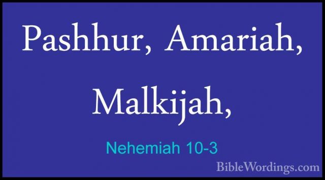 Nehemiah 10-3 - Pashhur, Amariah, Malkijah,Pashhur, Amariah, Malkijah, 