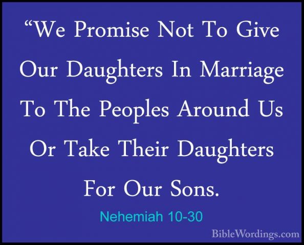 Nehemiah 10-30 - "We Promise Not To Give Our Daughters In Marriag"We Promise Not To Give Our Daughters In Marriage To The Peoples Around Us Or Take Their Daughters For Our Sons. 