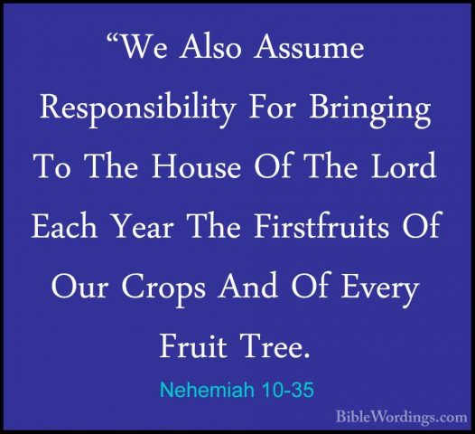 Nehemiah 10-35 - "We Also Assume Responsibility For Bringing To T"We Also Assume Responsibility For Bringing To The House Of The Lord Each Year The Firstfruits Of Our Crops And Of Every Fruit Tree. 