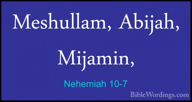 Nehemiah 10-7 - Meshullam, Abijah, Mijamin,Meshullam, Abijah, Mijamin, 