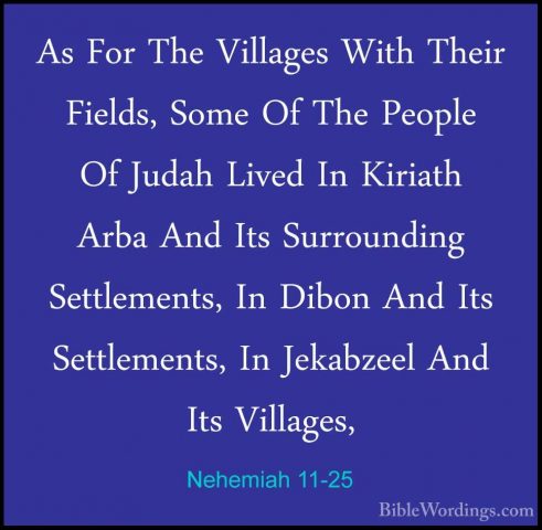 Nehemiah 11-25 - As For The Villages With Their Fields, Some Of TAs For The Villages With Their Fields, Some Of The People Of Judah Lived In Kiriath Arba And Its Surrounding Settlements, In Dibon And Its Settlements, In Jekabzeel And Its Villages, 