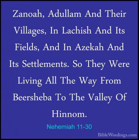 Nehemiah 11-30 - Zanoah, Adullam And Their Villages, In Lachish AZanoah, Adullam And Their Villages, In Lachish And Its Fields, And In Azekah And Its Settlements. So They Were Living All The Way From Beersheba To The Valley Of Hinnom. 