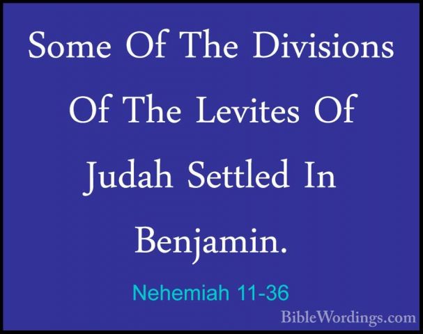 Nehemiah 11-36 - Some Of The Divisions Of The Levites Of Judah SeSome Of The Divisions Of The Levites Of Judah Settled In Benjamin.